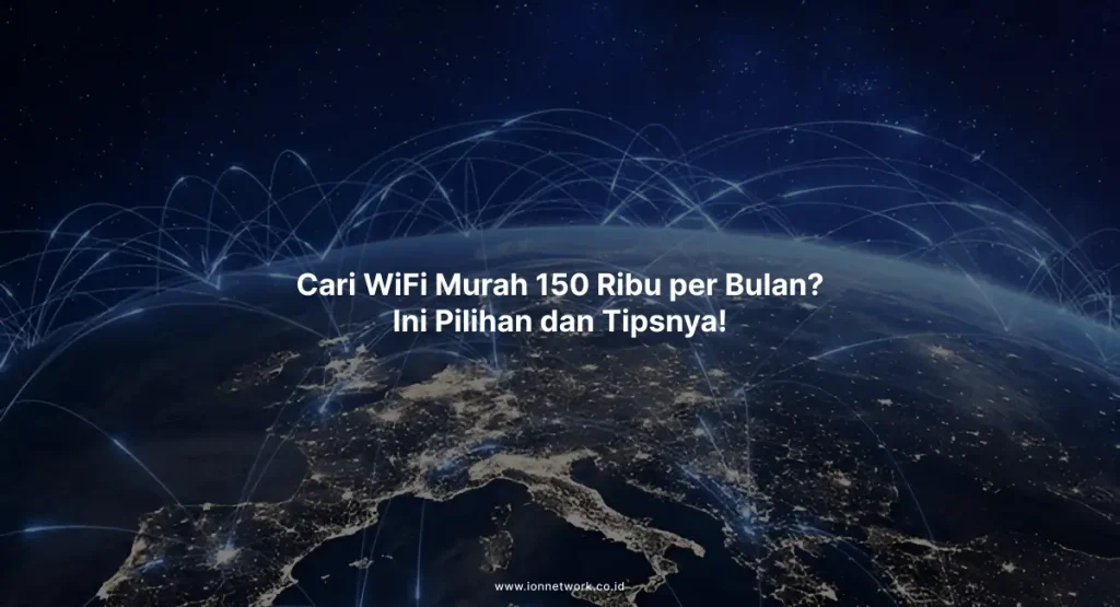 Cari WiFi Murah 150 Ribu per Bulan? Ini Pilihan dan Tipsnya!