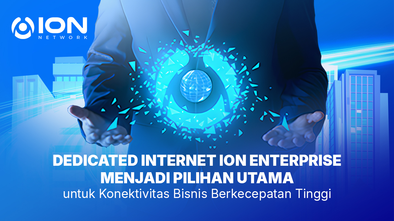 Dedicated Internet ION Enterprise Menjadi Pilihan Utama untuk Konektivitas Bisnis Berkecepatan Tinggi
