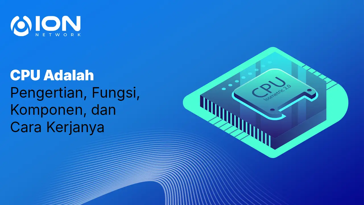 CPU Adalah: Pengertian, Fungsi, Komponen, dan Cara Kerjanya