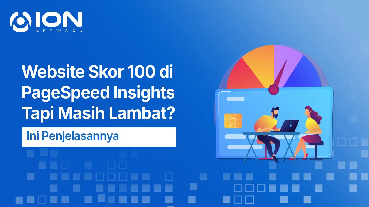 Website Skor 100 di PageSpeed Insights Tapi Masih Lambat? Ini Penjelasannya