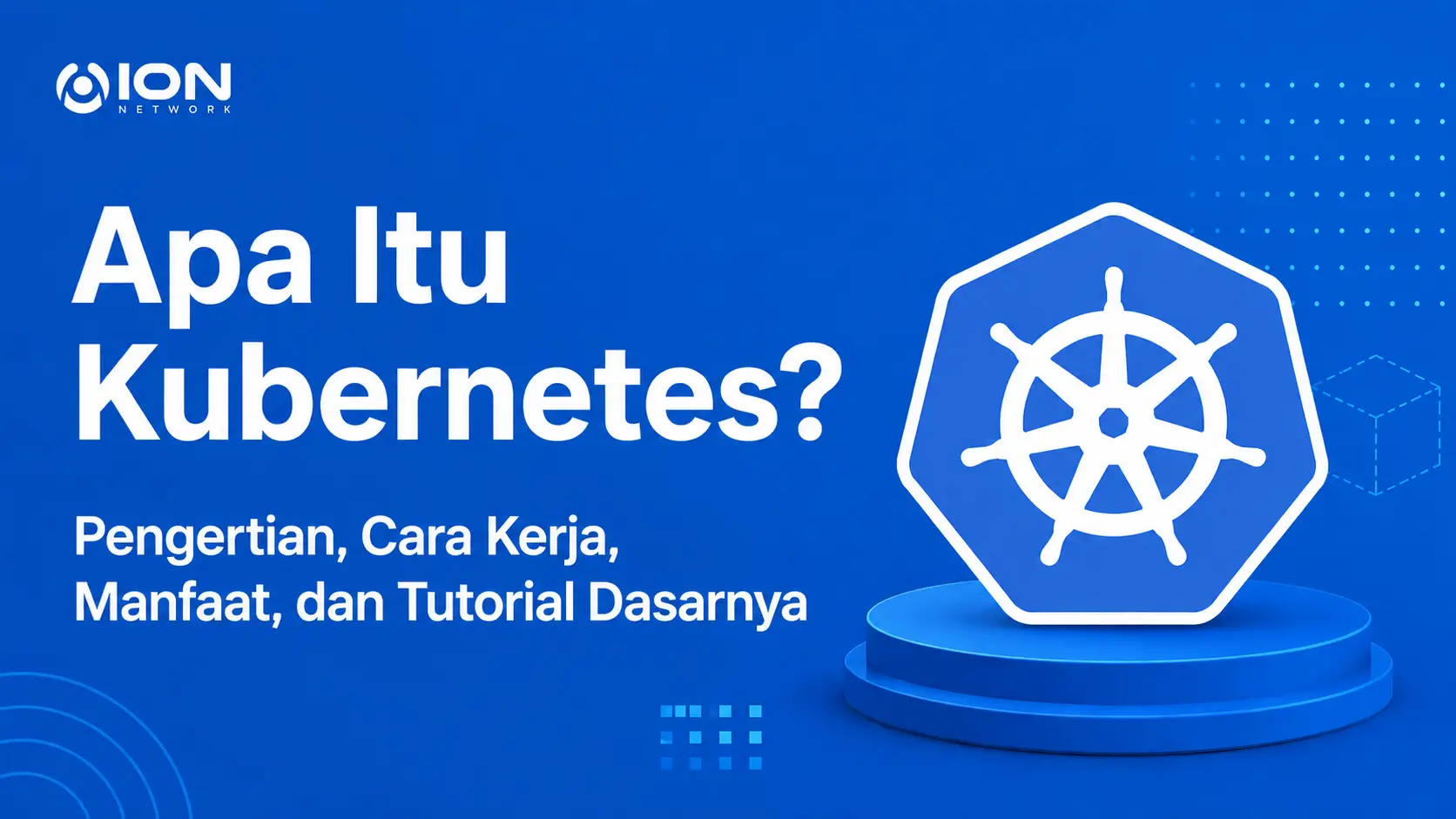 Apa Itu Kubernetes? Pengertian, Cara Kerja, Manfaat, dan Tutorial Dasarnya